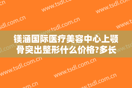 镁涵国际医疗美容中心上颚骨突出整形什么价格?多长时间恢复?