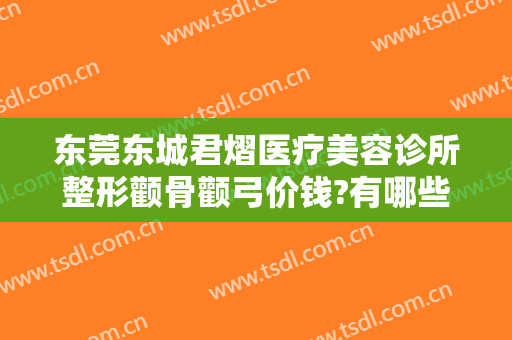东莞东城君熠医疗美容诊所整形颧骨颧弓价钱?有哪些优势?
