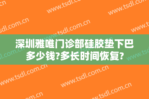 深圳雅唯门诊部硅胶垫下巴多少钱?多长时间恢复?