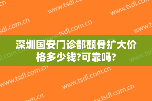 深圳国安门诊部颧骨扩大价格多少钱?可靠吗?