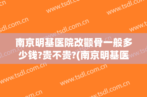 南京明基医院改颧骨一般多少钱?贵不贵?(南京明基医院整形)