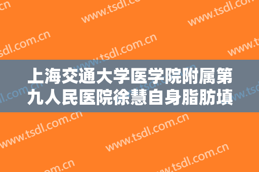 上海交通大学医学院附属第九人民医院徐慧自身脂肪填充苹果肌大楷需要多少费用?贵不贵?