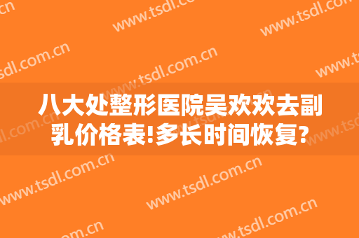 八大处整形医院吴欢欢去副乳价格表!多长时间恢复?
