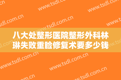 八大处整形医院整形外科林琳失败重睑修复术要多少钱?需要多久恢复?