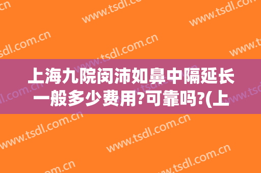 上海九院闵沛如鼻中隔延长一般多少费用?可靠吗?(上海九院鼻中隔偏曲微创手术)