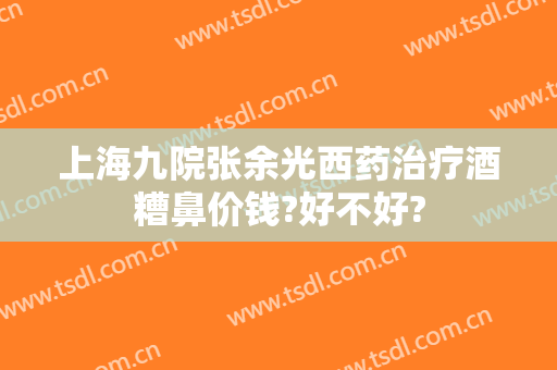 上海九院张余光西药治疗酒糟鼻价钱?好不好?