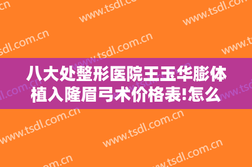 八大处整形医院王玉华膨体植入隆眉弓术价格表!怎么样?