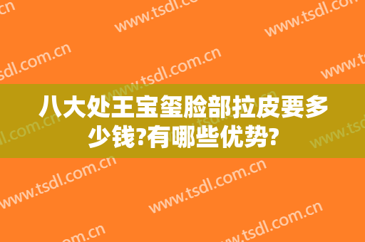 八大处王宝玺脸部拉皮要多少钱?有哪些优势?