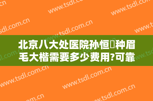北京八大处医院孙恒赟种眉毛大楷需要多少费用?可靠吗?