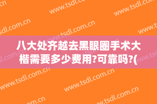 八大处齐越去黑眼圈手术大楷需要多少费用?可靠吗?(北京八大处双眼皮多少钱)