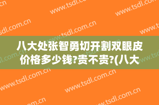 八大处张智勇切开割双眼皮价格多少钱?贵不贵?(八大处整形医院 双眼皮)