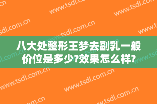 八大处整形王梦去副乳一般价位是多少?效果怎么样?