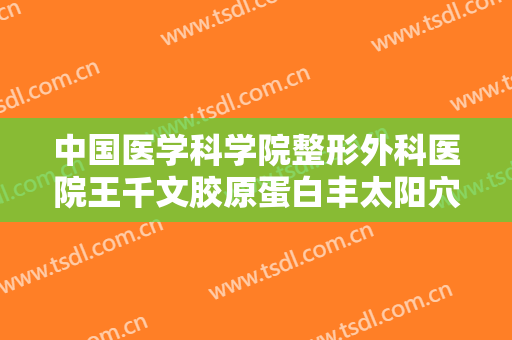 中国医学科学院整形外科医院王千文胶原蛋白丰太阳穴要多少钱?多长时间恢复?