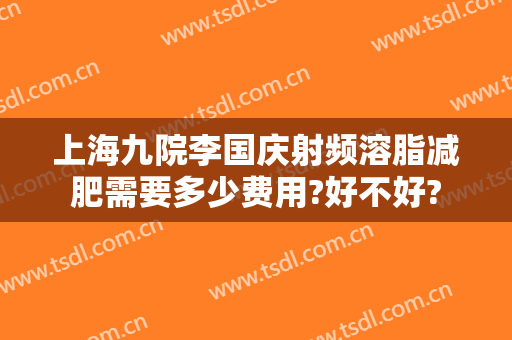 上海九院李国庆射频溶脂减肥需要多少费用?好不好?