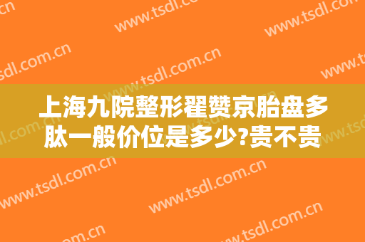 上海九院整形翟赞京胎盘多肽一般价位是多少?贵不贵?