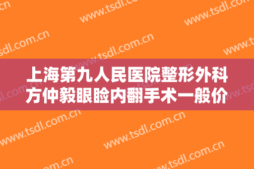 上海第九人民医院整形外科方仲毅眼睑内翻手术一般价位是多少钱?需要多久恢复?