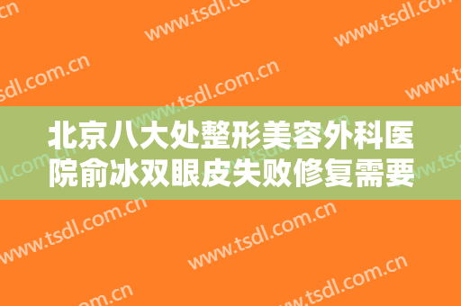 北京八大处整形美容外科医院俞冰双眼皮失败修复需要多少费用?贵不贵?