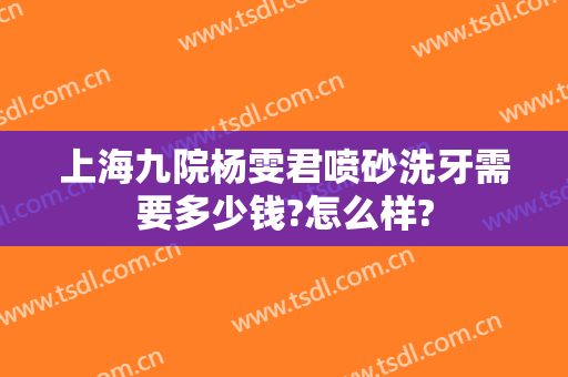 上海九院杨雯君喷砂洗牙需要多少钱?怎么样?