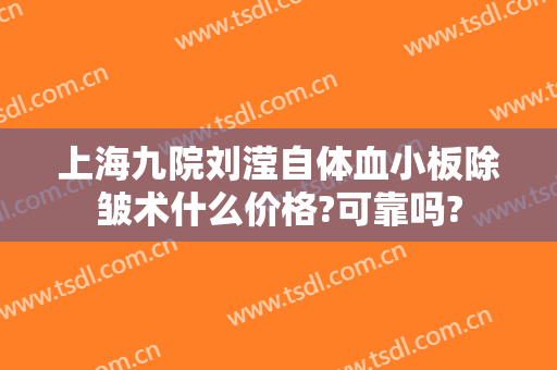 上海九院刘滢自体血小板除皱术什么价格?可靠吗?