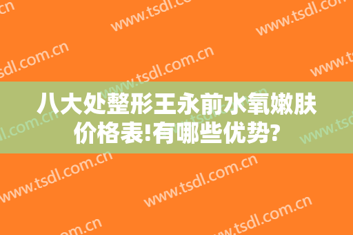 八大处整形王永前水氧嫩肤价格表!有哪些优势?