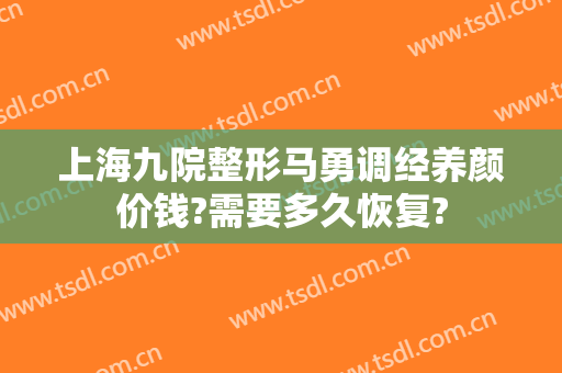 上海九院整形马勇调经养颜价钱?需要多久恢复?