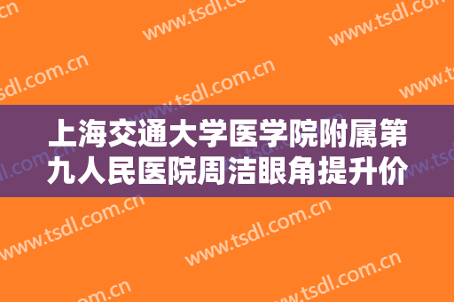 上海交通大学医学院附属第九人民医院周洁眼角提升价格多少钱?贵不贵?