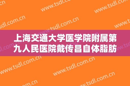 上海交通大学医学院附属第九人民医院戴传昌自体脂肪填充太阳穴一般多少费用?怎么样?