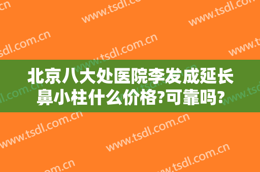 北京八大处医院李发成延长鼻小柱什么价格?可靠吗?
