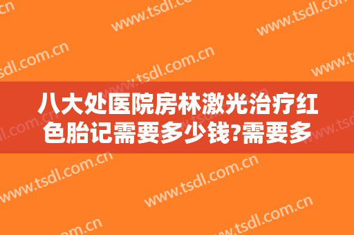 八大处医院房林激光治疗红色胎记需要多少钱?需要多久恢复?