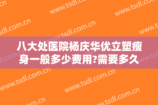 八大处医院杨庆华优立塑瘦身一般多少费用?需要多久恢复?
