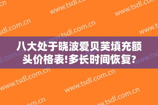 八大处于晓波爱贝芙填充额头价格表!多长时间恢复?