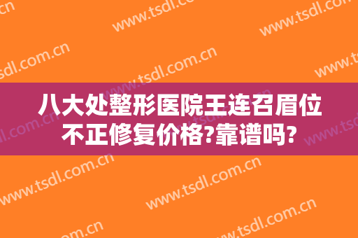 八大处整形医院王连召眉位不正修复价格?靠谱吗?