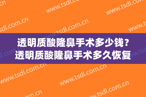 透明质酸隆鼻手术多少钱？透明质酸隆鼻手术多久恢复？(玻尿酸隆鼻能保持多久)