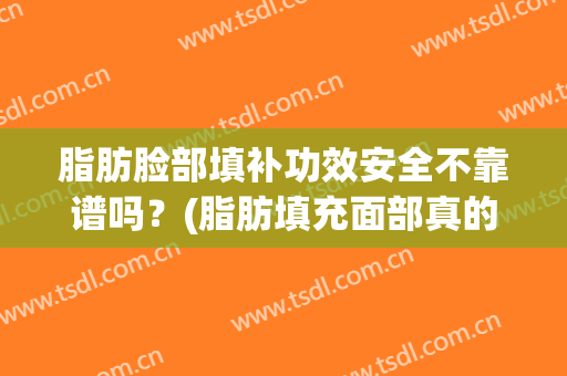 脂肪脸部填补功效安全不靠谱吗？(脂肪填充面部真的有效果吗)