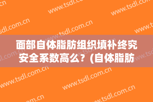 面部自体脂肪组织填补终究安全系数高么？(自体脂肪填充面部存活率)