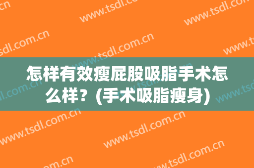 怎样有效瘦屁股吸脂手术怎么样？(手术吸脂瘦身)