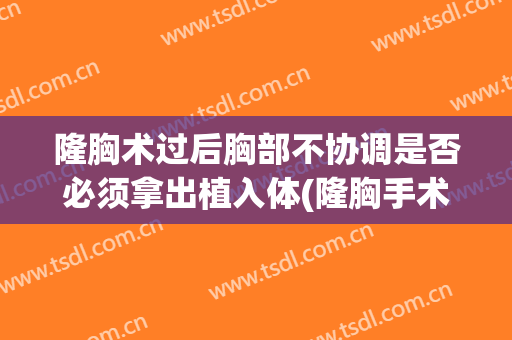 隆胸术过后胸部不协调是否必须拿出植入体(隆胸手术后一定要穿固定内衣吗?)