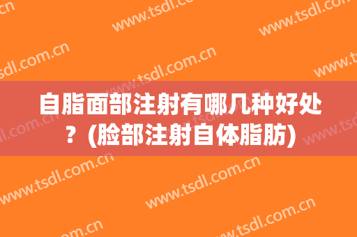 自脂面部注射有哪几种好处？(脸部注射自体脂肪)
