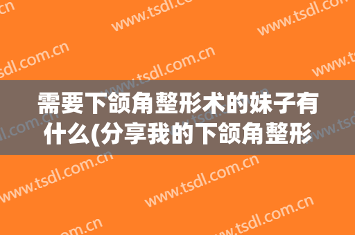 需要下颌角整形术的妹子有什么(分享我的下颌角整形术)