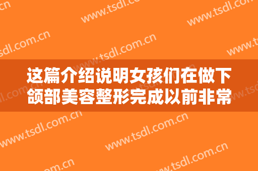 这篇介绍说明女孩们在做下颌部美容整形完成以前非常推荐了解一下