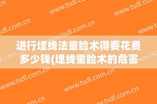 进行埋线法重睑术得要花费多少钱(埋线重睑术的危害大吗)