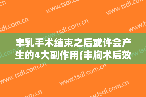丰乳手术结束之后或许会产生的4大副作用(丰胸术后效果)