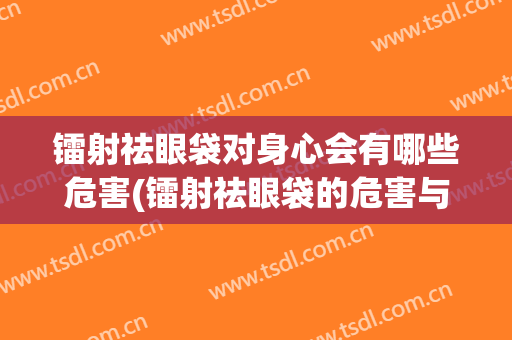 镭射祛眼袋对身心会有哪些危害(镭射祛眼袋的危害与效果)