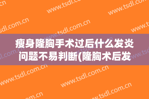瘦身隆胸手术过后什么发炎问题不易判断(隆胸术后发热)