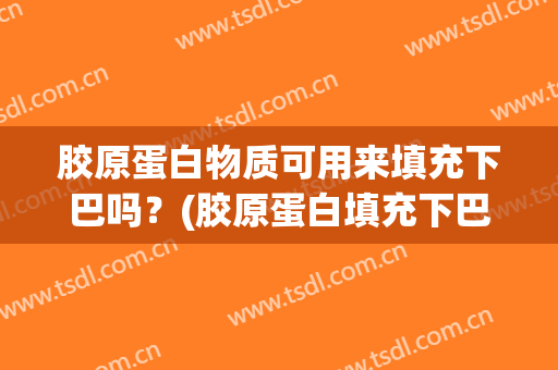 胶原蛋白物质可用来填充下巴吗？(胶原蛋白填充下巴能维持多久)