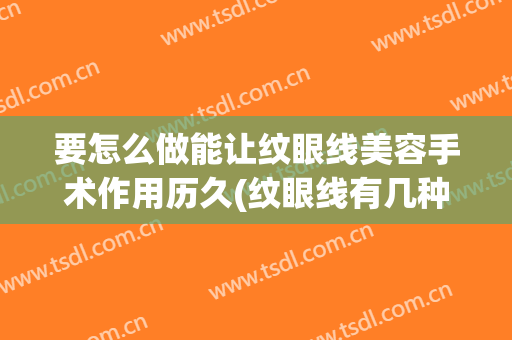 要怎么做能让纹眼线美容手术作用历久(纹眼线有几种方法)