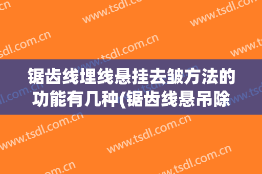 锯齿线埋线悬挂去皱方法的功能有几种(锯齿线悬吊除皱术)