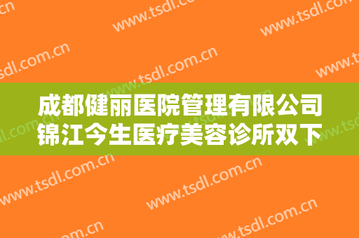 成都健丽医院管理有限公司锦江今生医疗美容诊所双下巴去除要多少钱?多长时间恢复?