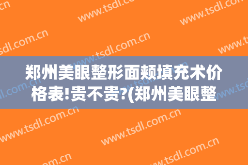 郑州美眼整形面颊填充术价格表!贵不贵?(郑州美眼整形医院)