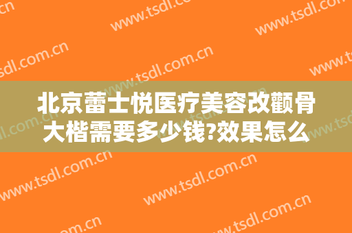 北京蕾士悦医疗美容改颧骨大楷需要多少钱?效果怎么样?